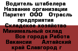 Водитель штабелера › Название организации ­ Паритет, ООО › Отрасль предприятия ­ Складское хозяйство › Минимальный оклад ­ 30 000 - Все города Работа » Вакансии   . Алтайский край,Славгород г.